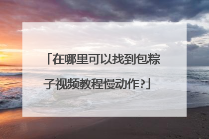在哪里可以找到包粽子视频教程慢动作?