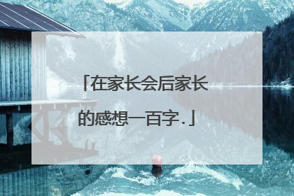 在家长会后家长的感想一百字.