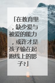 在教育里，缺少爱与被爱的能力，或许才是孩子输在起跑线上的影子?
