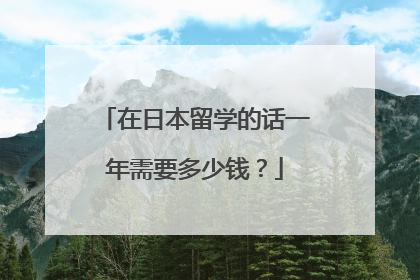 在日本留学的话一年需要多少钱?