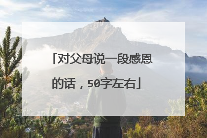 对父母说一段感恩的话，50字左右