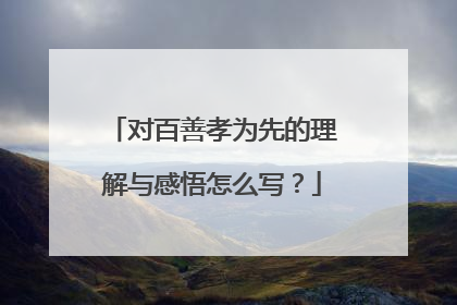 对百善孝为先的理解与感悟怎么写?