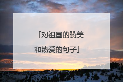对祖国的赞美和热爱的句子