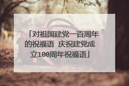 对祖国建党一百周年的祝福语 庆祝建党成立100周年祝福语