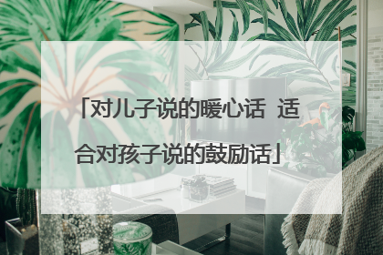 对儿子说的暖心话 适合对孩子说的鼓励话