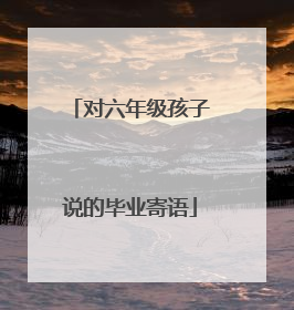 对六年级孩子说的毕业寄语