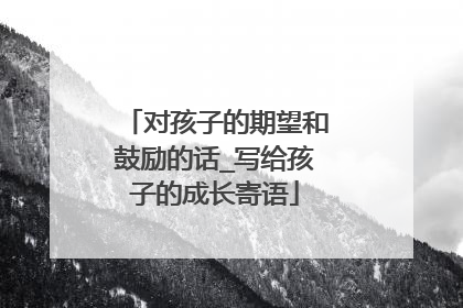 对孩子的期望和鼓励的话_写给孩子的成长寄语