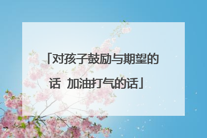 对孩子鼓励与期望的话 加油打气的话