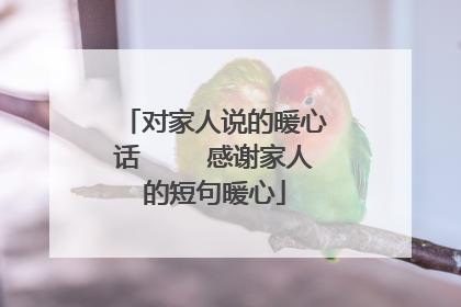 对家人说的暖心话 感谢家人的短句暖心