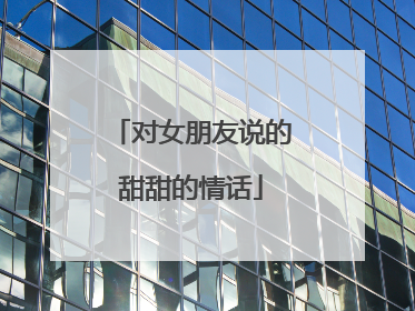 对女朋友说的甜甜的情话