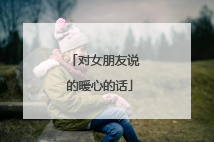 对女朋友说的暖心的话