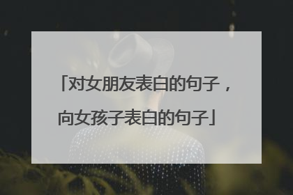 对女朋友表白的句子,向女孩子表白的句子