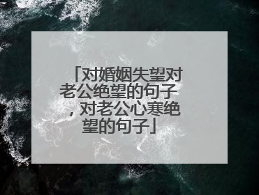 对婚姻失望对老公绝望的句子，对老公心寒绝望的句子