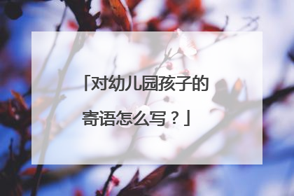 对幼儿园孩子的寄语怎么写？