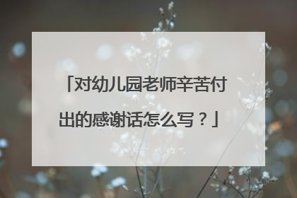 对幼儿园老师辛苦付出的感谢话怎么写?