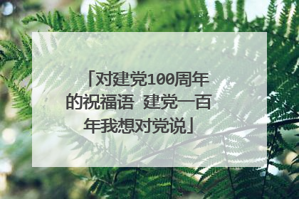 对建党100周年的祝福语 建党一百年我想对党说