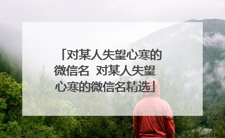 对某人失望心寒的微信名 对某人失望心寒的微信名精选