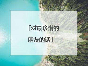 对最珍惜的朋友的话