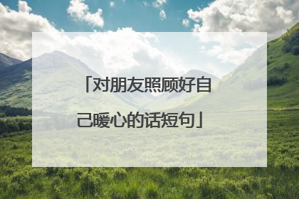 对朋友照顾好自己暖心的话短句