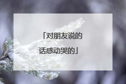 对朋友说的话感动哭的