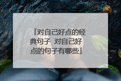 对自己好点的经典句子 对自己好点的句子有哪些
