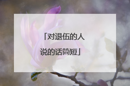 对退伍的人说的话简短