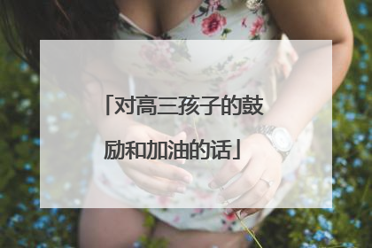 对高三孩子的鼓励和加油的话