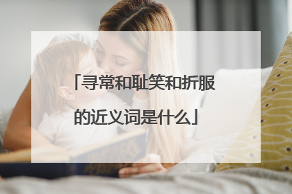 寻常和耻笑和折服的近义词是什么