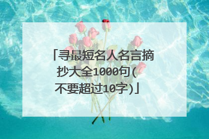 寻最短名人名言摘抄大全1000句(不要超过10字)