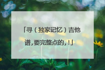 寻(独家记忆)吉他谱,要完整点的,!