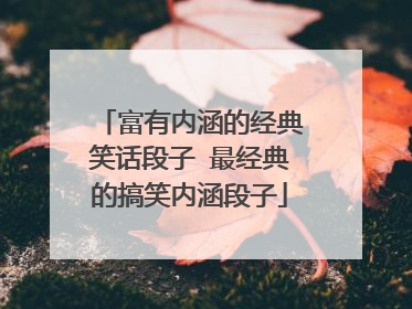 富有内涵的经典笑话段子 最经典的搞笑内涵段子