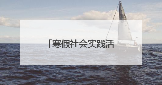 寒假社会实践活动内容怎么写?