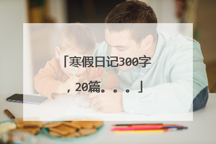 寒假日记300字，20篇。。。
