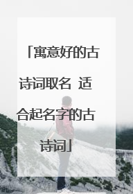 寓意好的古诗词取名 适合起名字的古诗词