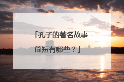 孔子的著名故事简短有哪些？