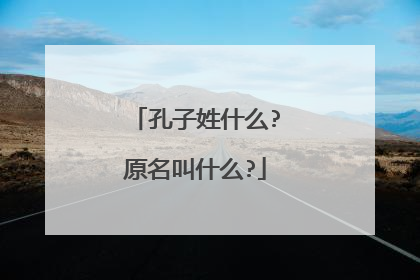 孔子姓什么?原名叫什么?