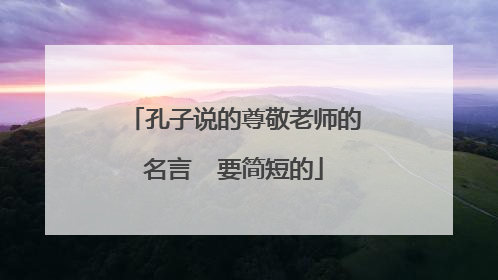 孔子说的尊敬老师的名言  要简短的