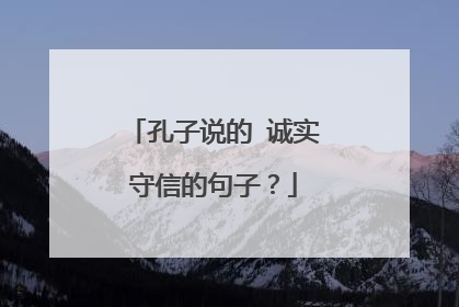 孔子说的 诚实守信的句子?