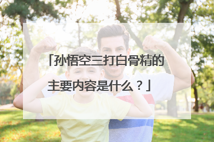 孙悟空三打白骨精的主要内容是什么?