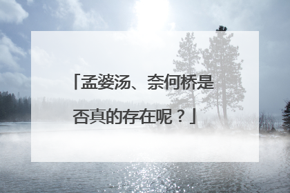 孟婆汤、奈何桥是否真的存在呢？