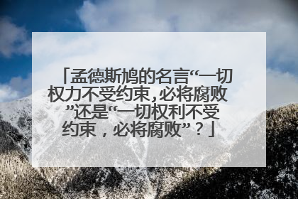 孟德斯鸠的名言“一切权力不受约束,必将腐败 ”还是“一切权利不受约束,必将腐败”?