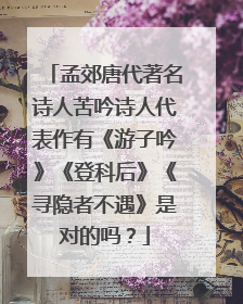 孟郊唐代著名诗人苦吟诗人代表作有《游子吟》《登科后》《寻隐者不遇》是对的吗？