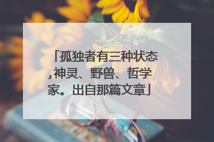 孤独者有三种状态,神灵、野兽、哲学家。出自那篇文章