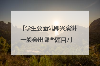 学生会面试即兴演讲一般会出哪些题目?
