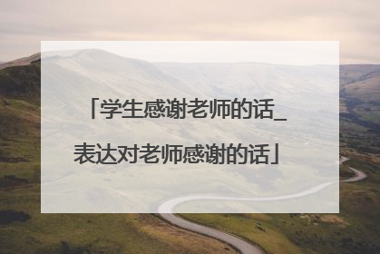 学生感谢老师的话_表达对老师感谢的话