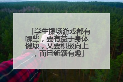 学生操场游戏都有哪些,要有益于身体健康,又要积极向上,而且新颖有趣
