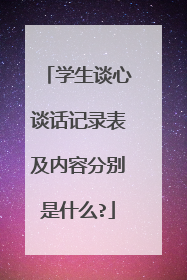 学生谈心谈话记录表及内容分别是什么?