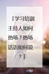 学习培训主持人如何热场？热场话语如何说？