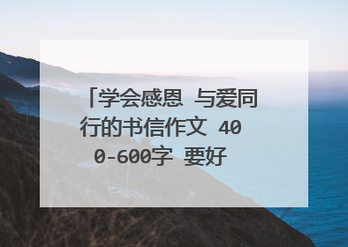 学会感恩 与爱同行的书信作文 400-600字 要好的，急！！！