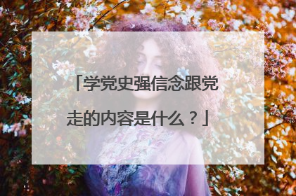 学党史强信念跟党走的内容是什么？
